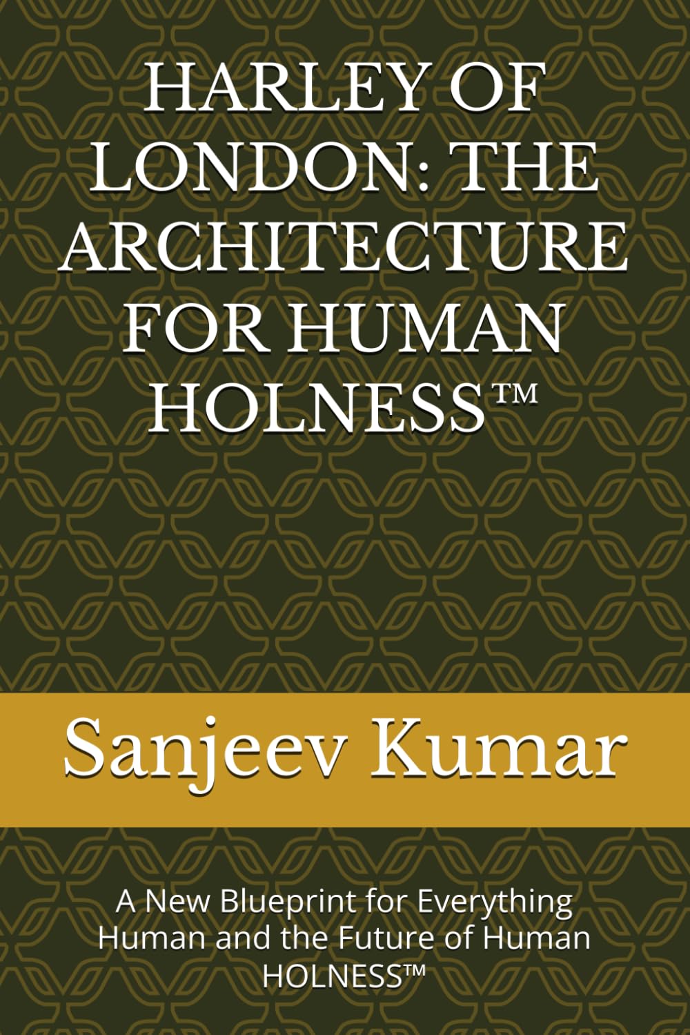 HARLEY OF LONDON: THE ARCHITECTURE FOR HUMAN HOLNESS™: A New Blueprint for Everything Human and the Future of Human HOLNESS™