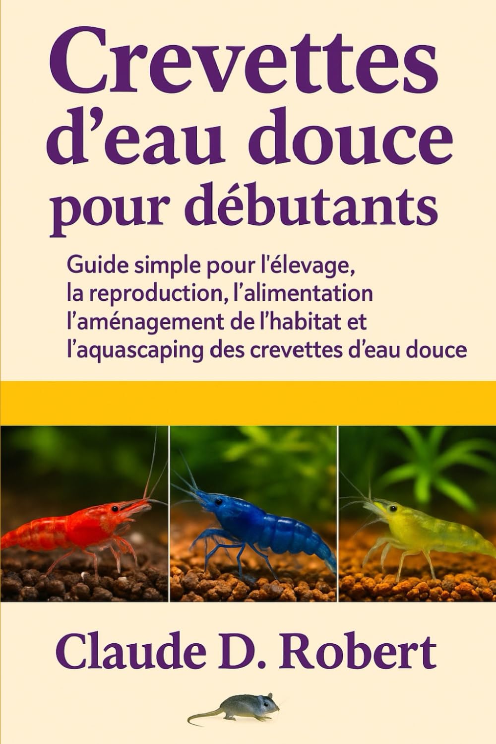 CREVETTES D'EAU DOUCE POUR DÉBUTANTS: Guide simple pour l'élevage, la reproduction, l'alimentation, l'aménagement de l'habitat et l'aquascaping des crevettes d'eau douce