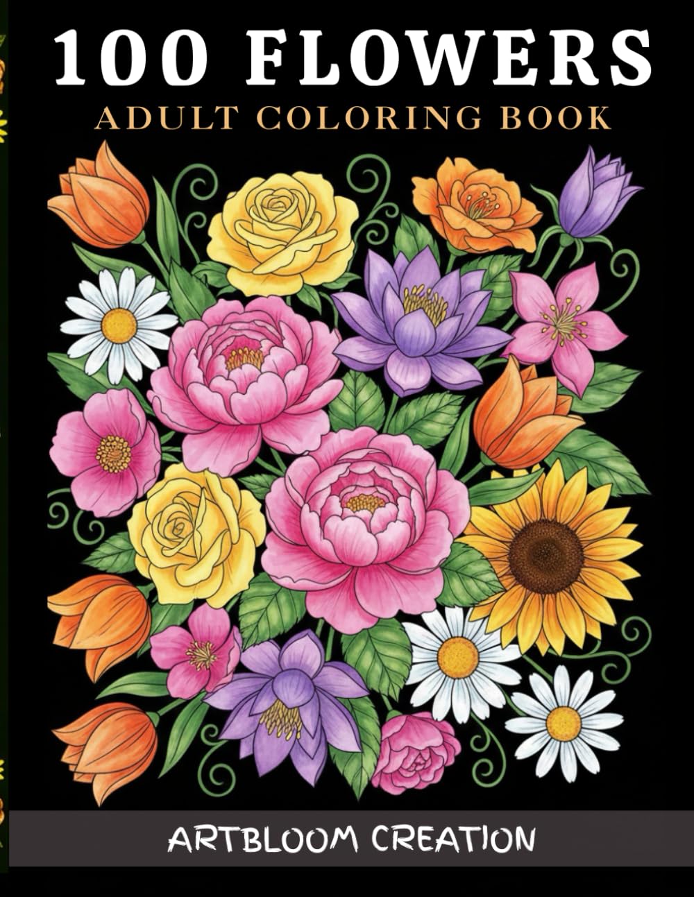100 Flowers: An Adult Flower Coloring Book with Bouquets, Wreaths, Swirls, Patterns & Relaxing Floral Designs
