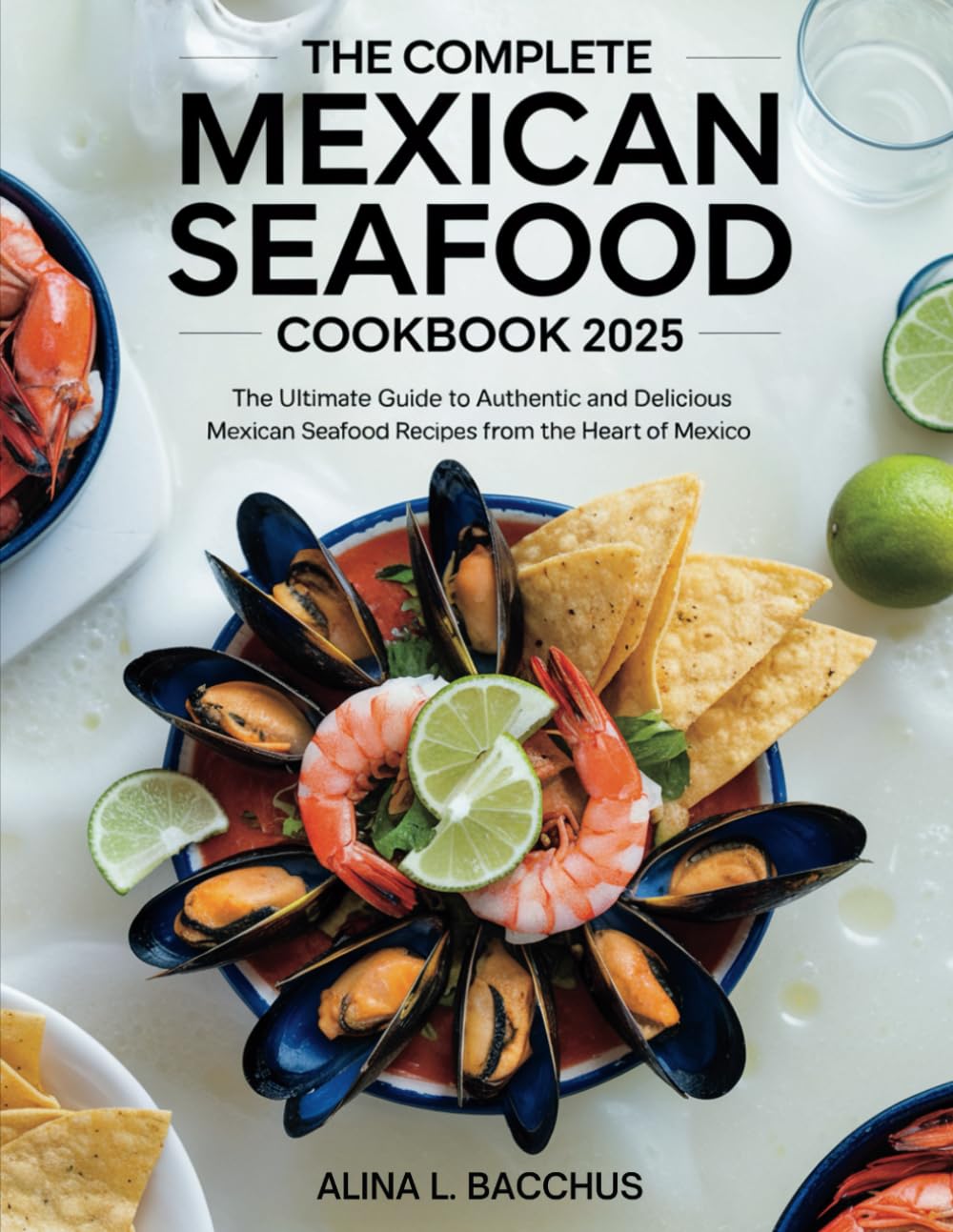 The Complete Mexican seafood Cookbook 2025: The Ultimate Guide to Authentic and Delicious Mexican Seafood Recipes from the Heart of Mexico