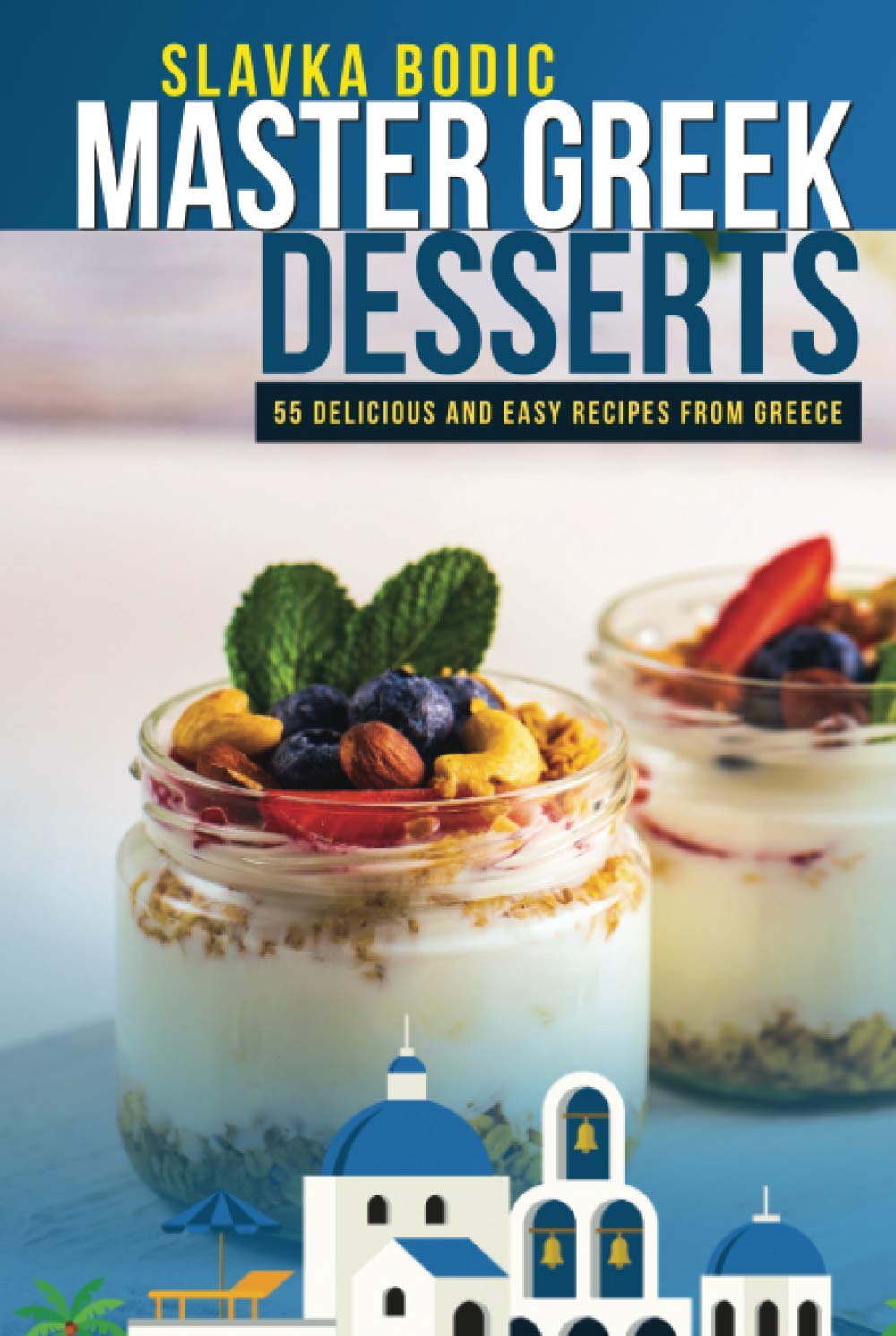 Master Greek Desserts: 55 delicious and easy recipes from Greece (Balkan food)