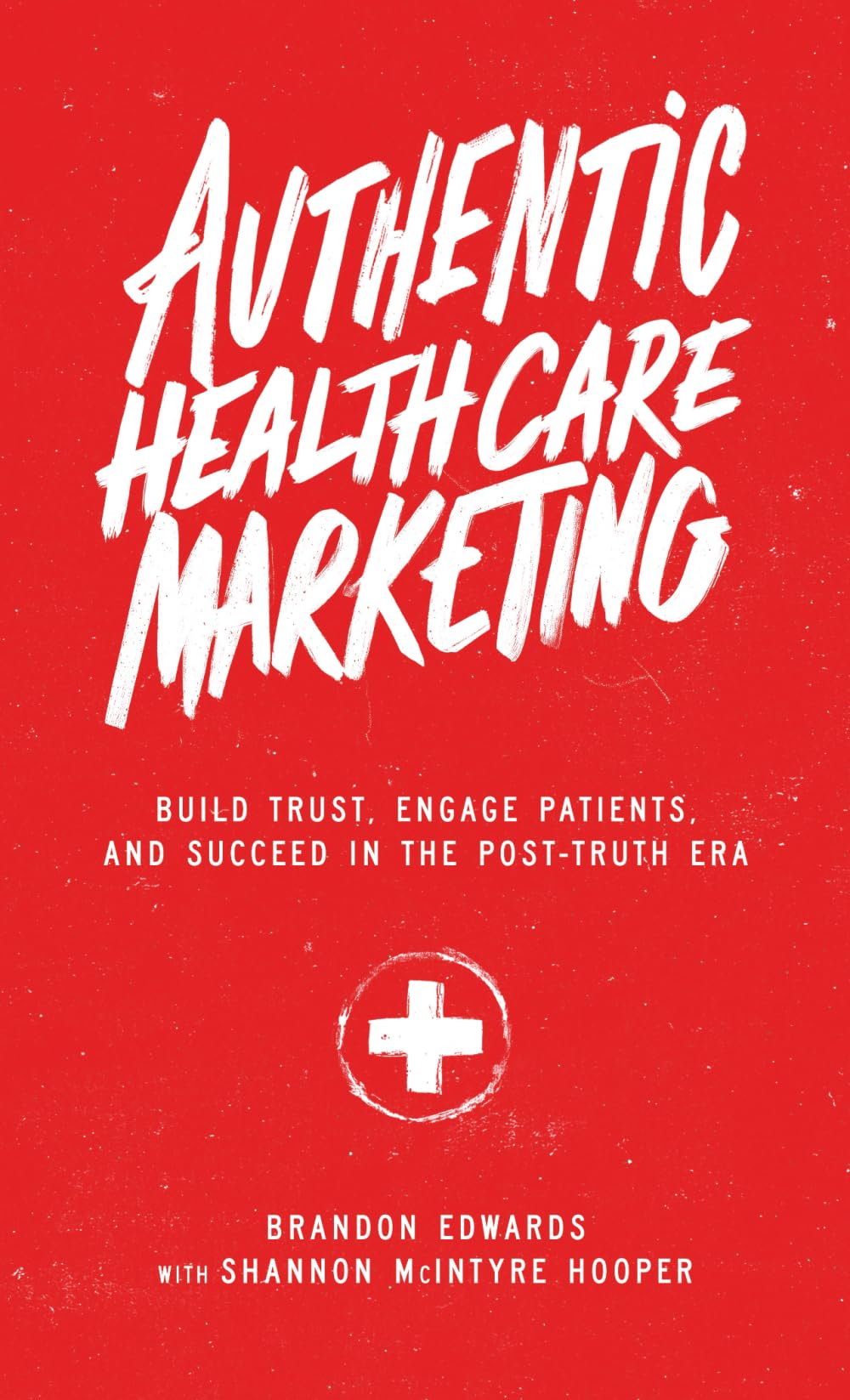 Authentic Healthcare Marketing: Build Trust, Engage Patients, and Succeed in the Post-Truth Era