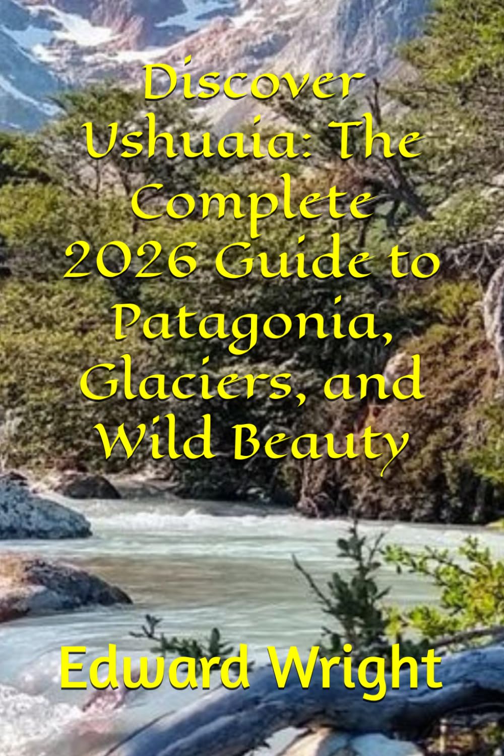 Discover Ushuaia: The Complete 2026 Guide to Patagonia, Glaciers, and Wild Beauty