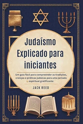 Judaísmo Explicado para iniciantes: Um guia fácil para compreender as tradições, crenças e práticas judaicas para uma jornada espiritual gratificante