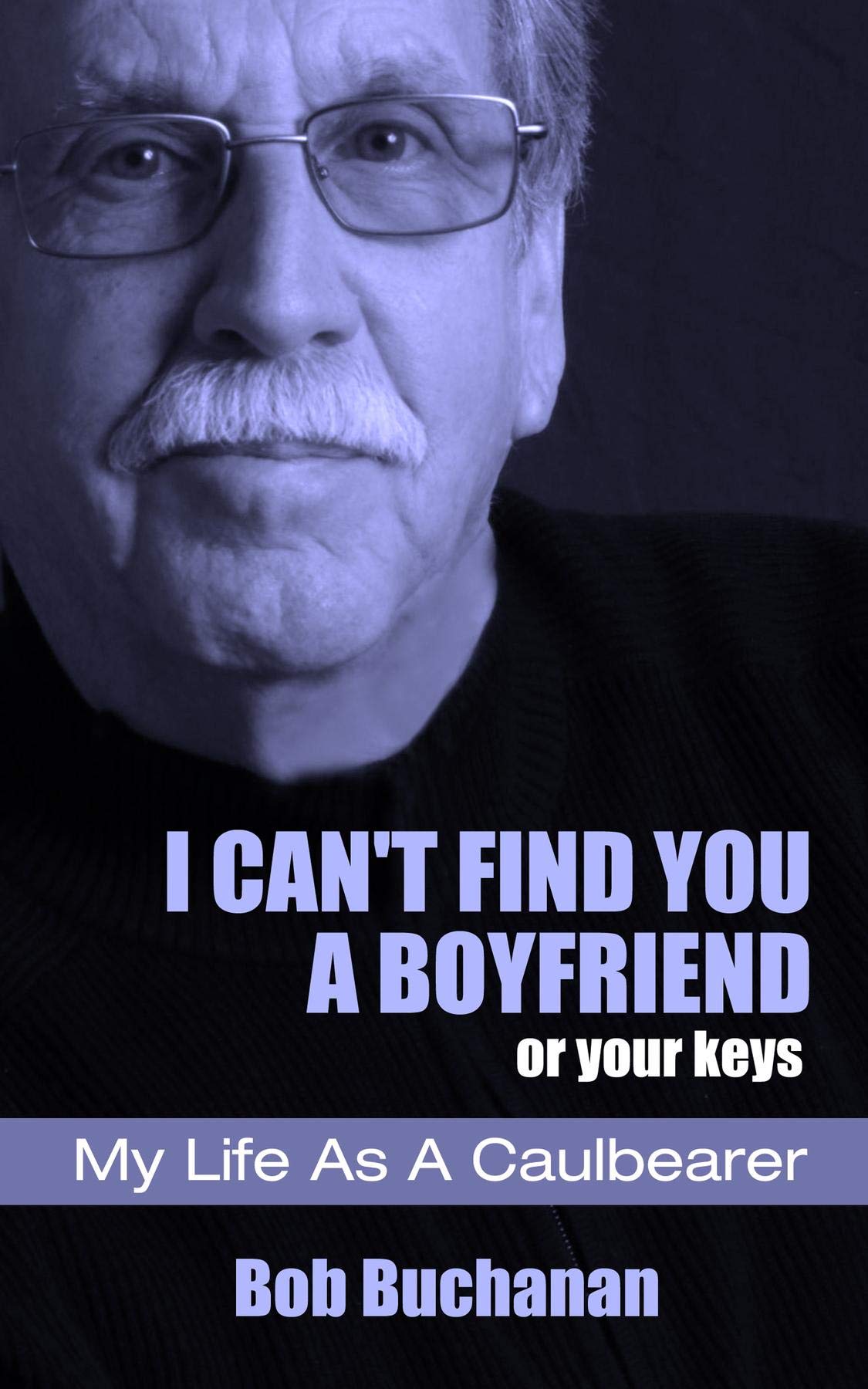 I Can't Find You a Boyfriend ...or Your Keys: My Life as a Caulbearer