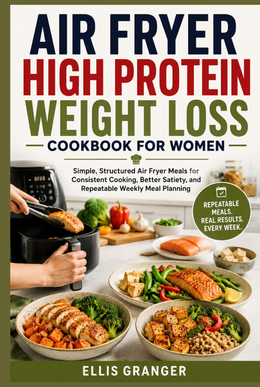 Air Fryer High Protein Weight Loss Cookbook for Women: Simple, Structured Air Fryer Meals for Consistent Cooking, Better Satiety, and Repeatable Weekly Meal Planning