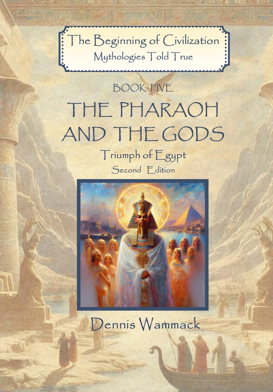 The Pharaoh and the Gods: Triumph of Egypt, Second Edition: 5 (The Beginning of Civilization: Mythologies Told True, Second Edition)