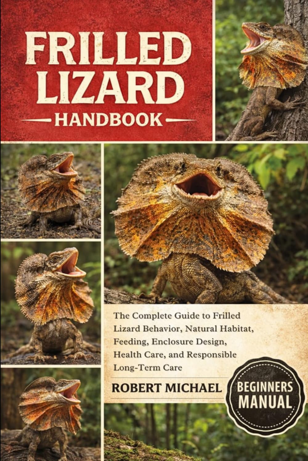 FRILLED LIZARD HANDBOOK: The Complete Guide to Frilled Lizard Behavior, Natural Habitat, Feeding, Enclosure Design, Health Care, and Responsible Long-Term Care