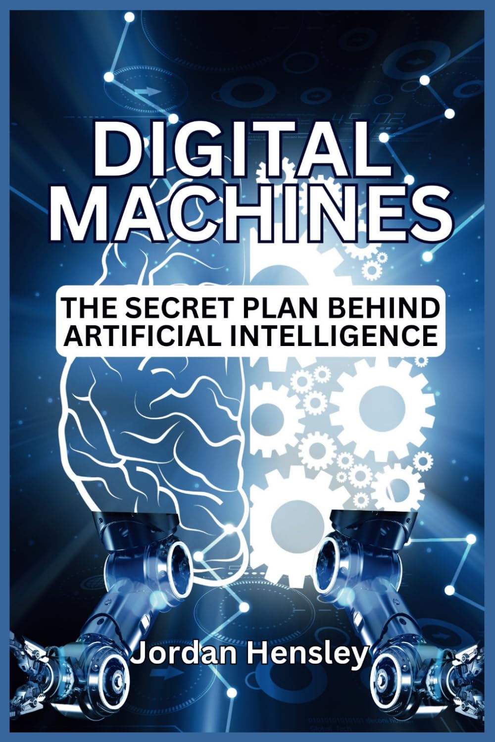 Digital Machines: The Secret Plan Behind Artificial Intelligence (Humanity's Final Invention)
