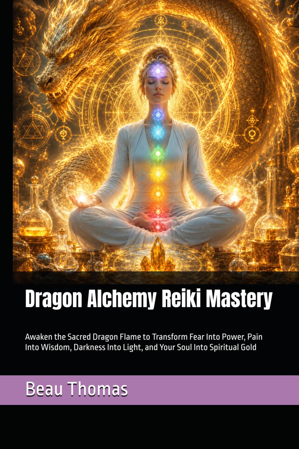Dragon Alchemy Reiki Mastery: Awaken the Sacred Dragon Flame to Transform Fear Into Power, Pain Into Wisdom, Darkness Into Light, and Your Soul Into Spiritual Gold (Dragon Spirituality)