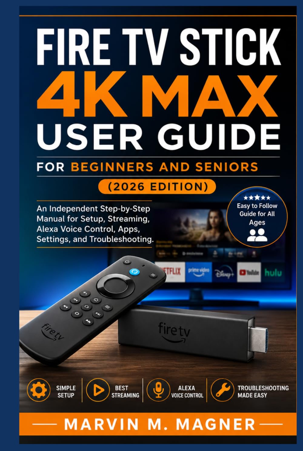Fire TV Stick 4K Max User Guide for Beginners and Seniors (2026 Edition): An Independent Step-by-Step Manual for Setup, Streaming, Alexa Voice ... (Marvin M. Magner Tech Guide Series)
