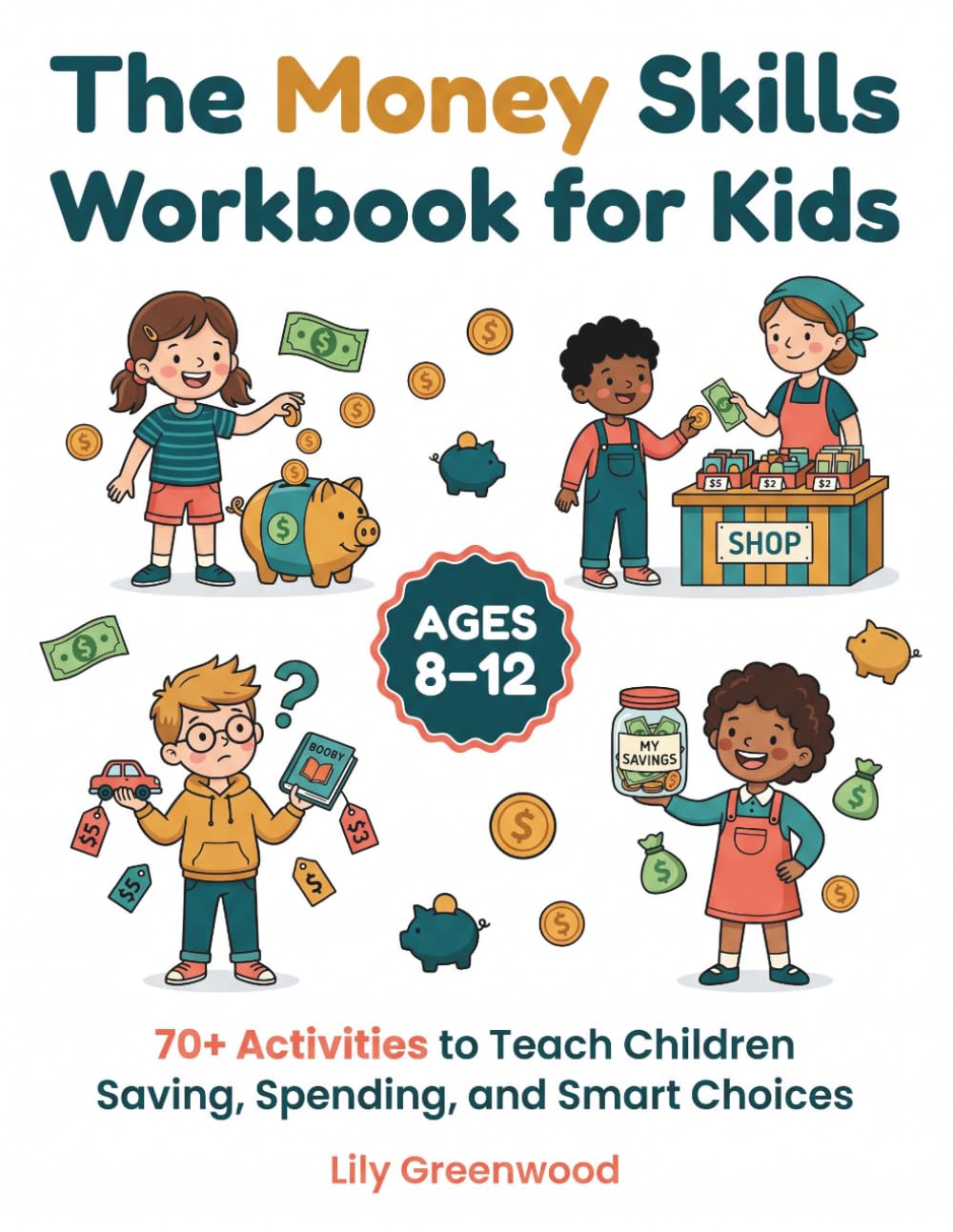 The Money Skills Workbook for Kids: 70+ Activities to Teach Children Saving, Spending, and Smart Choices (Ages 8–12)