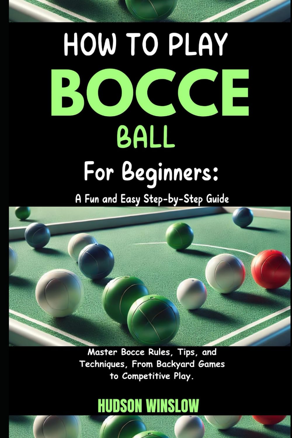 How to Play Bocce Ball for Beginners: A Fun and Easy Step-by-Step Guide: Master Bocce Rules, Tips, and Techniques, From Backyard Games to Competitive Play.