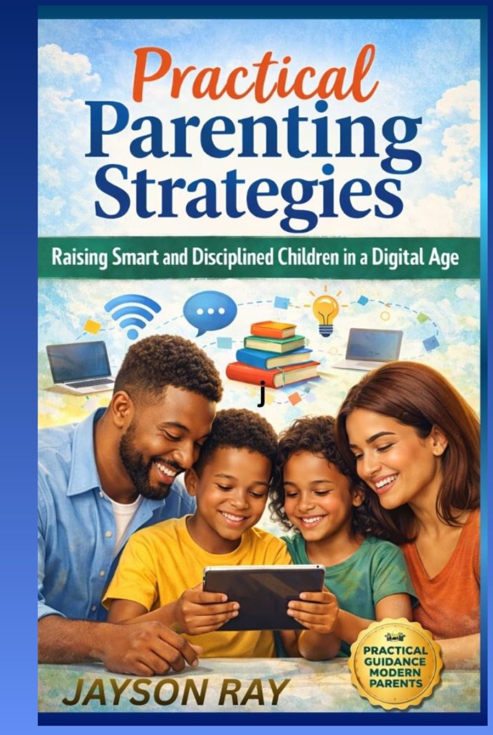 Practical Parenting Strategies: Raising Smart and Disciplined Children in a Digital Age