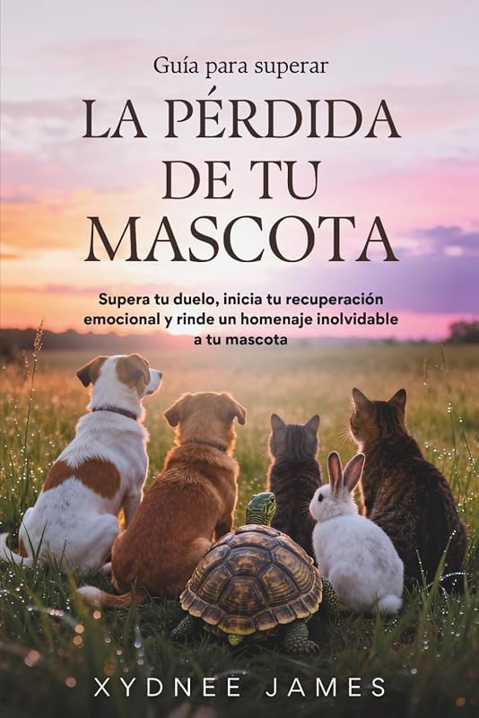 Guía para superar LA PÉRDIDA DE TU MASCOTA: Supera tu duelo, inicia tu recuperación emocional y rinde un homenaje inolvidable a tu mascota (Spanish Edition)