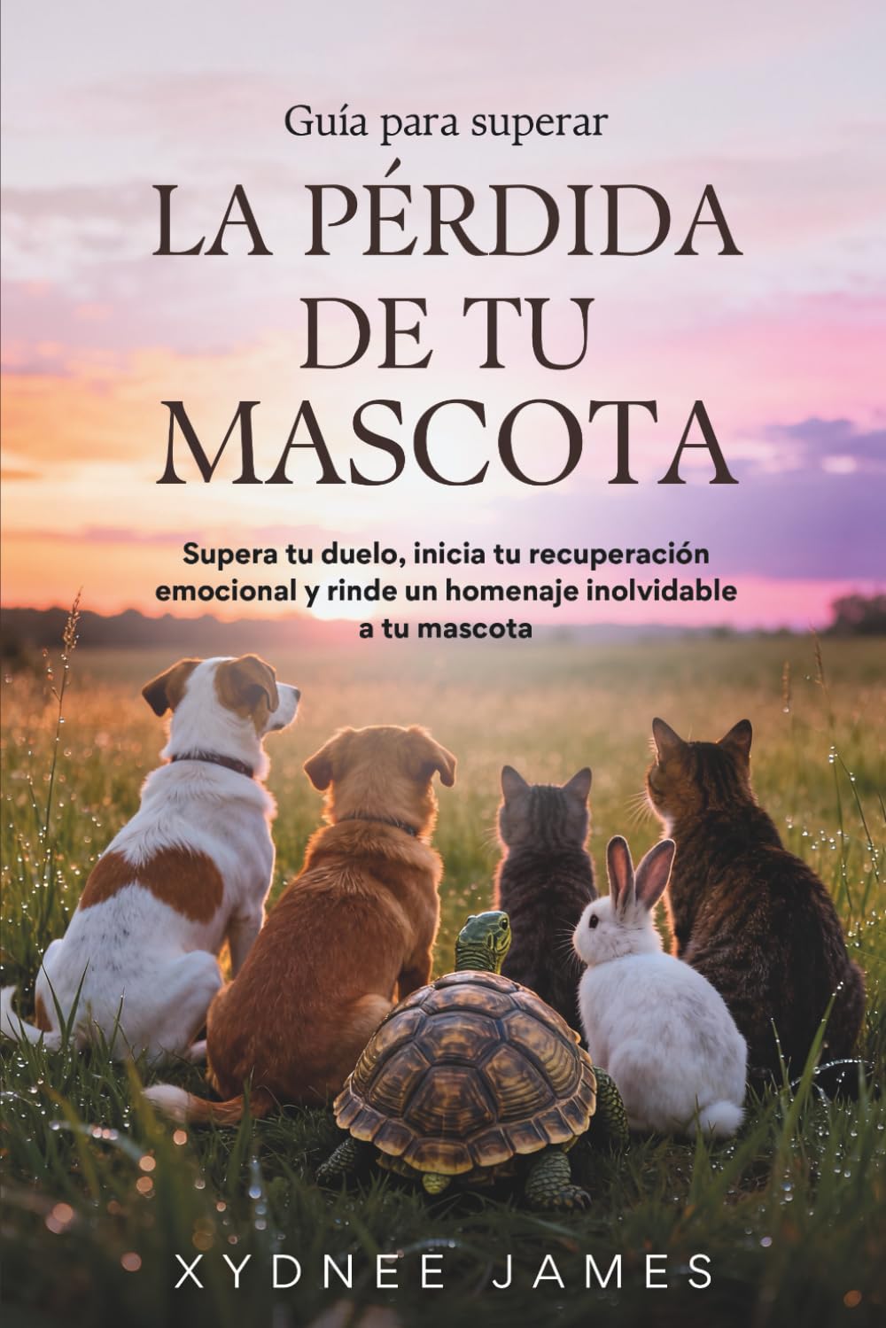 Guía para superar LA PÉRDIDA DE TU MASCOTA: Supera tu duelo, inicia tu recuperación emocional y rinde un homenaje inolvidable a tu mascota