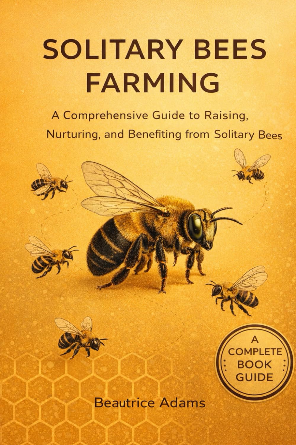 Solitary Bees Farming: A Comprehensive Guide to Raising, Nurturing, and Benefiting from Solitary Bee