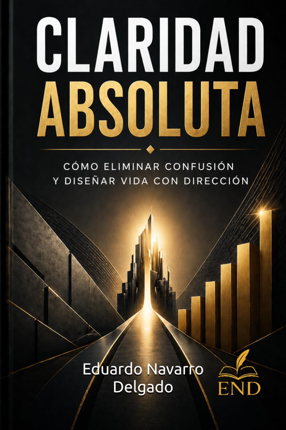 CLARIDAD ABSOLUTA: Cómo eliminar la confusión, tomar decisiones correctas y diseñar una vida con dirección