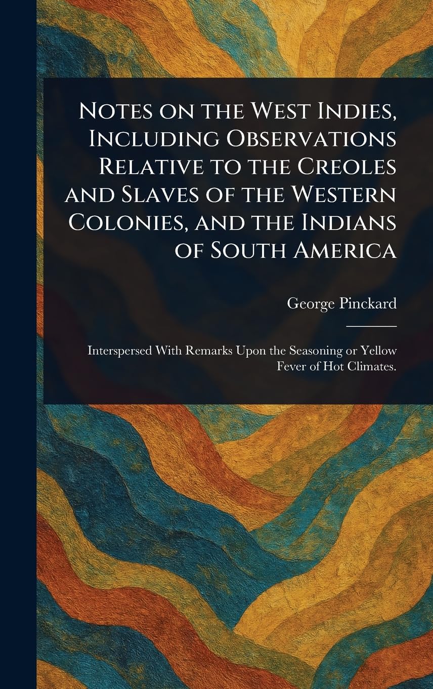 Notes on the West Indies, Including Observations Relative to the Creoles and Slaves of the Western Colonies, and the Indians of South America