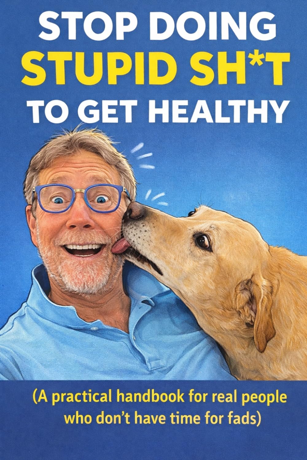 “Stop Doing Stupid Sh*t to Get Healthy”: “A practical handbook for real people who don’t have time for fads”