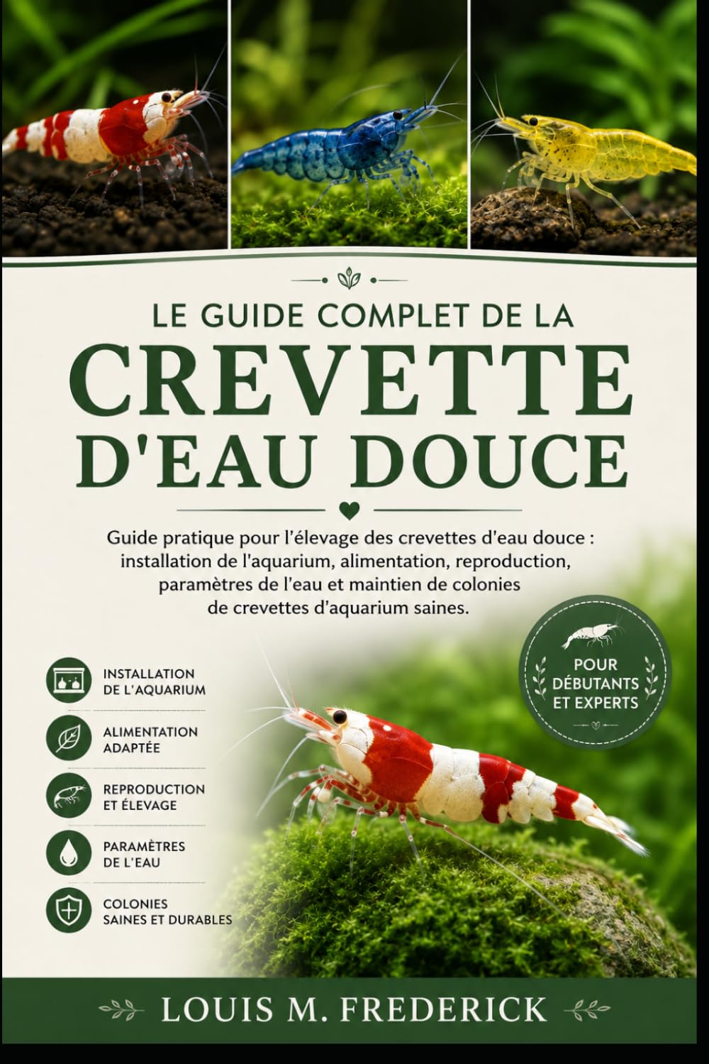 LE GUIDE COMPLET DE LA CREVETTE D'EAU DOUCE: Guide pratique pour l'élevage des crevettes d'eau douce : installation de l'aquarium, alimentation, ... de colonies de crevettes d'aquarium saines.