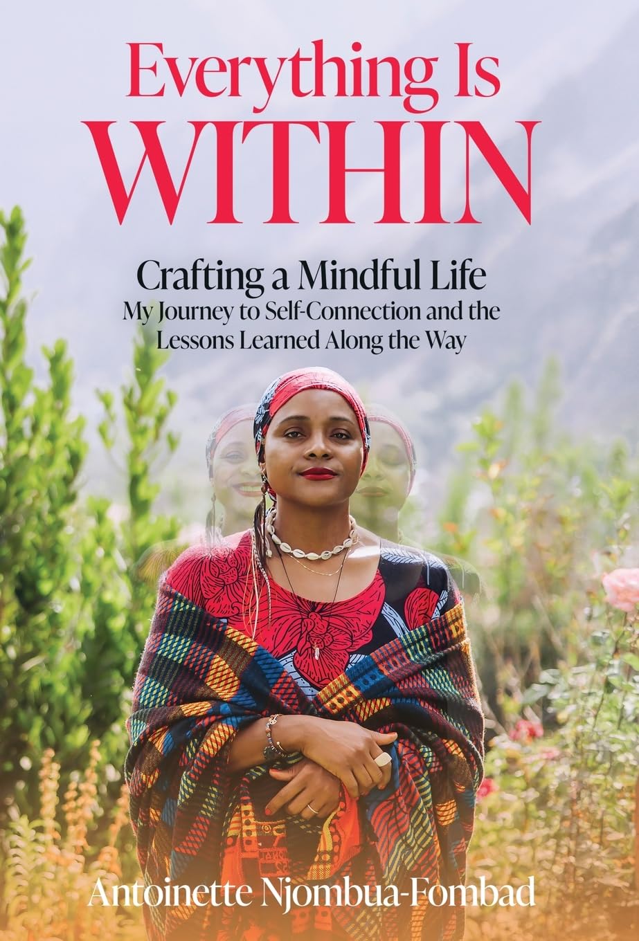 Everything Is WITHIN: Crafting a Mindful Life, My Journey to Self-Connection and the Lessons Learned Along the Way