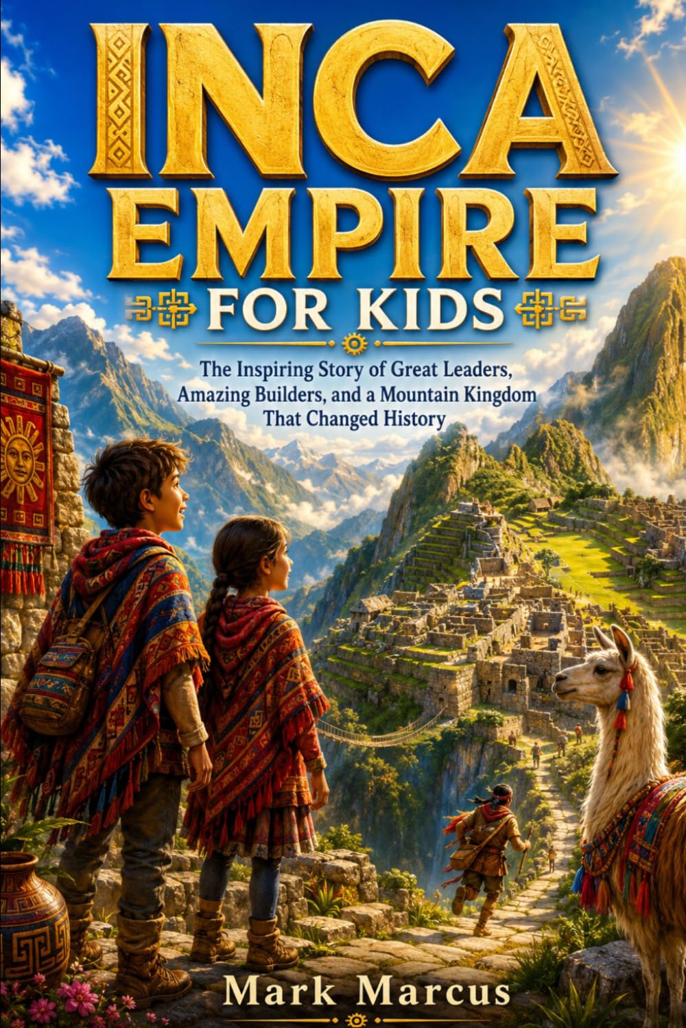 INCA EMPIRE FOR KIDS: The Inspiring Story of Great Leaders, Amazing Builders, and a Mountain Kingdom That Changed History (The Curious Kids History Library)