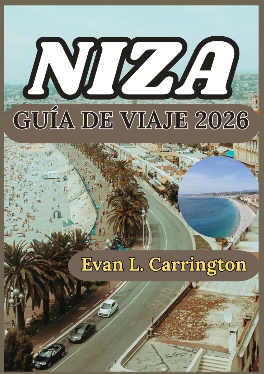 NIZA GUÍA DE VIAJE 2026: Un viaje práctico por Niza: explorando la vida costera, la cultura, la gastronomía local y las experiencias cotidianas de la ... de viajes por el mundo de Evan L. Carrington)