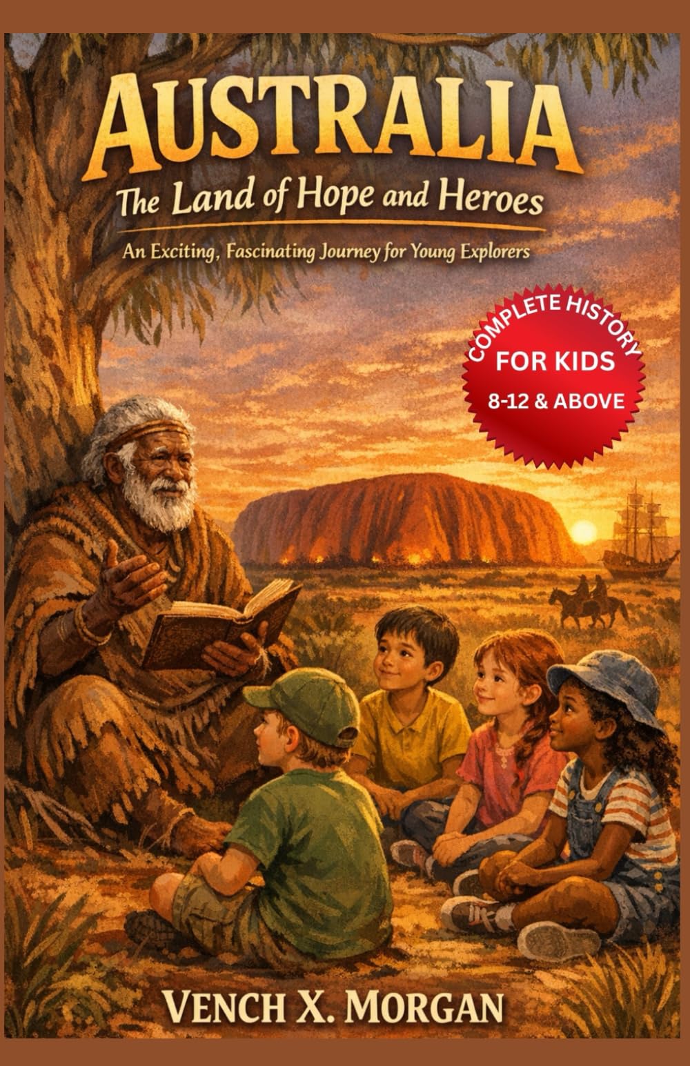 Australia: The Land of Hope and Heroes Complete History For Kids: An Exciting, Fascinating Journey for Young Explorers (Helping Children Learn Ancient History)