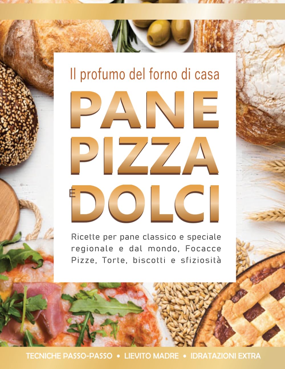 Il profumo del forno di casa. Pane, Pizza e Dolci: Ricette Gustose da Preparare Ogni Giorno con Ingredienti Semplici, Tecniche Passo Passo e Segreti per Risultati Perfetti