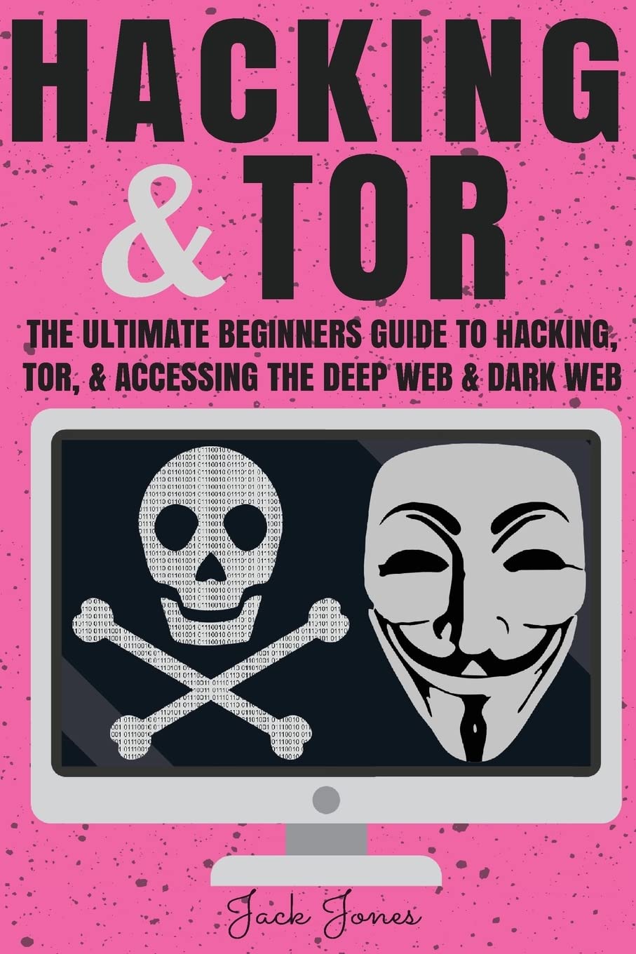 Hacking & Tor: The Ultimate Beginners Guide To Hacking, Tor, & Accessing The Deep Web & Dark Web (Hacking, How to Hack, Penetration Testing, Computer