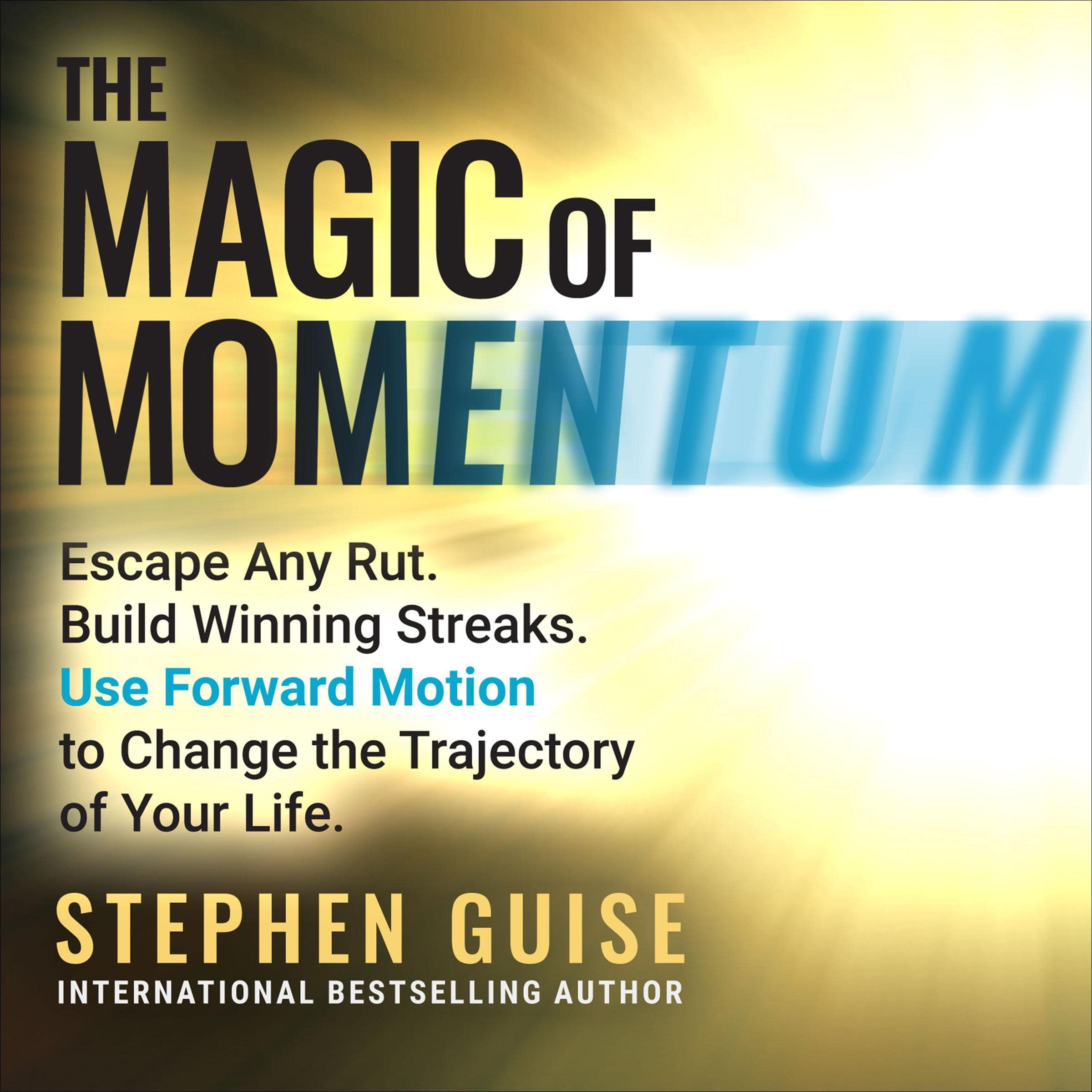 The Magic of Momentum: Escape Any Rut. Build Winning Streaks. Use Forward Motion to Change the Trajectory of Your Life