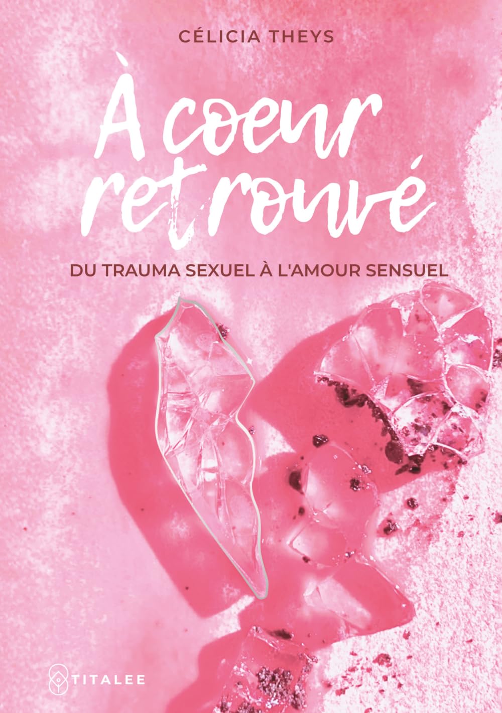 À coeur retrouvé: du trauma sexuel à l'amour sensuel