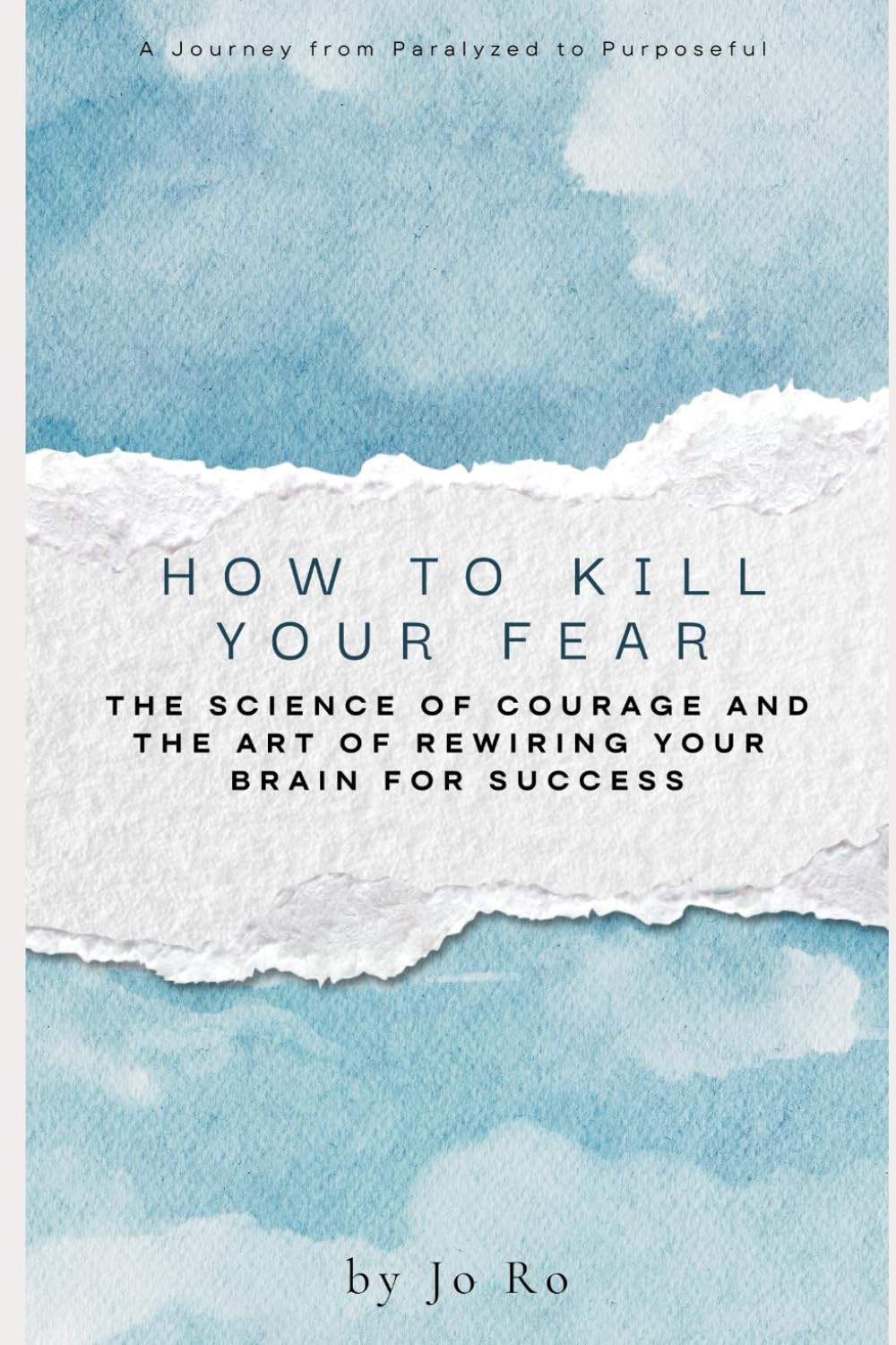 How to Kill Your Fear: The Science of Courage and the Art of Rewiring Your Brain for Success