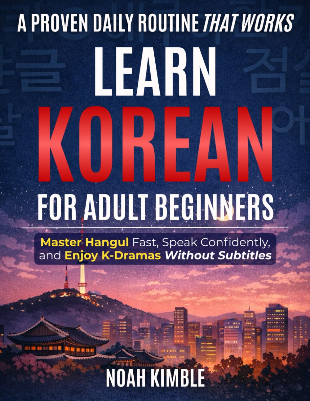 Learn Korean for Adult Beginners: Master Hangul Fast, Speak Confidently, and Enjoy K-Dramas Without Subtitles with a Proven Daily Routine That Works — Without Overwhelm, Confusion, or Wasted Time