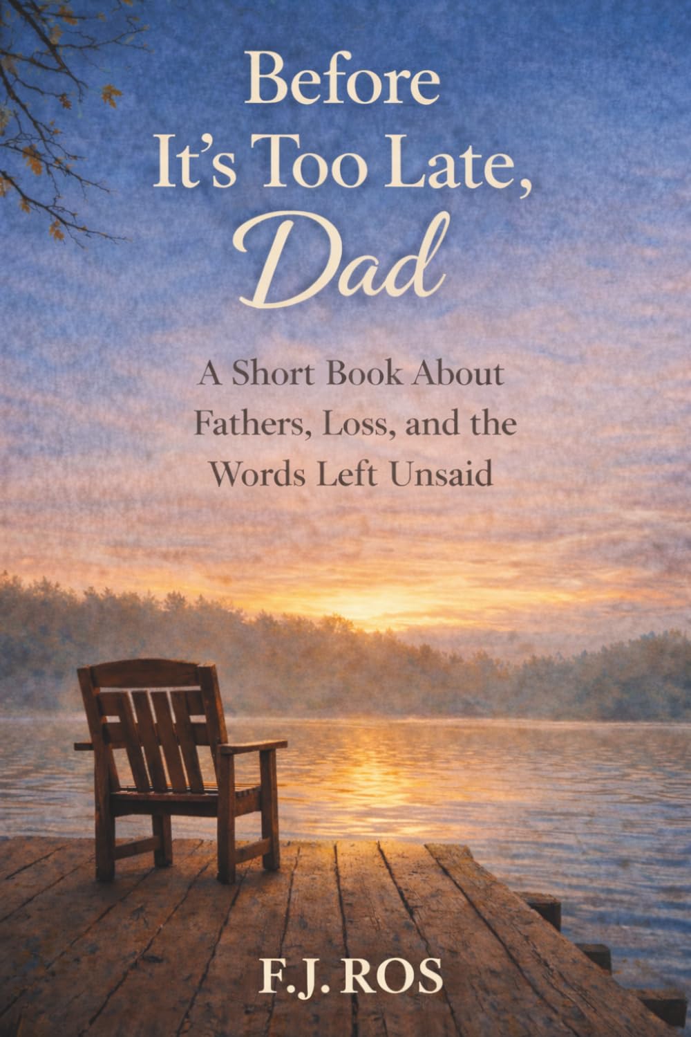 Before It’s Too Late, Dad: A Short Book About Fathers, Loss, and the Words Left Unsaid