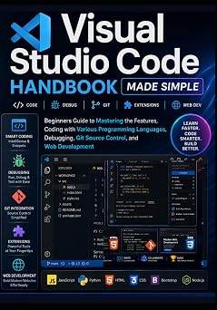 Visual Studio Code Handbook Made Simple Beginners Guide to Mastering the Features, Coding with Various Programming Languages, Debugging, Git Source Control, and Web Development