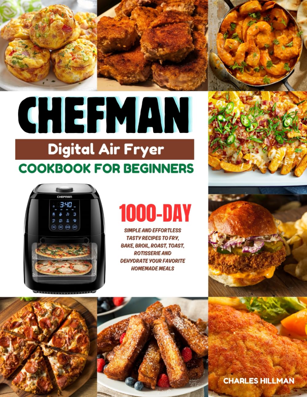 Chefman Digital Air Fryer Cookbook For Beginners: 1000-Day Simple and Effortless Tasty Recipes to Fry, Bake, Broil, Roast, Toast, Rotisserie and Dehydrate your Favorite Homemade Meals