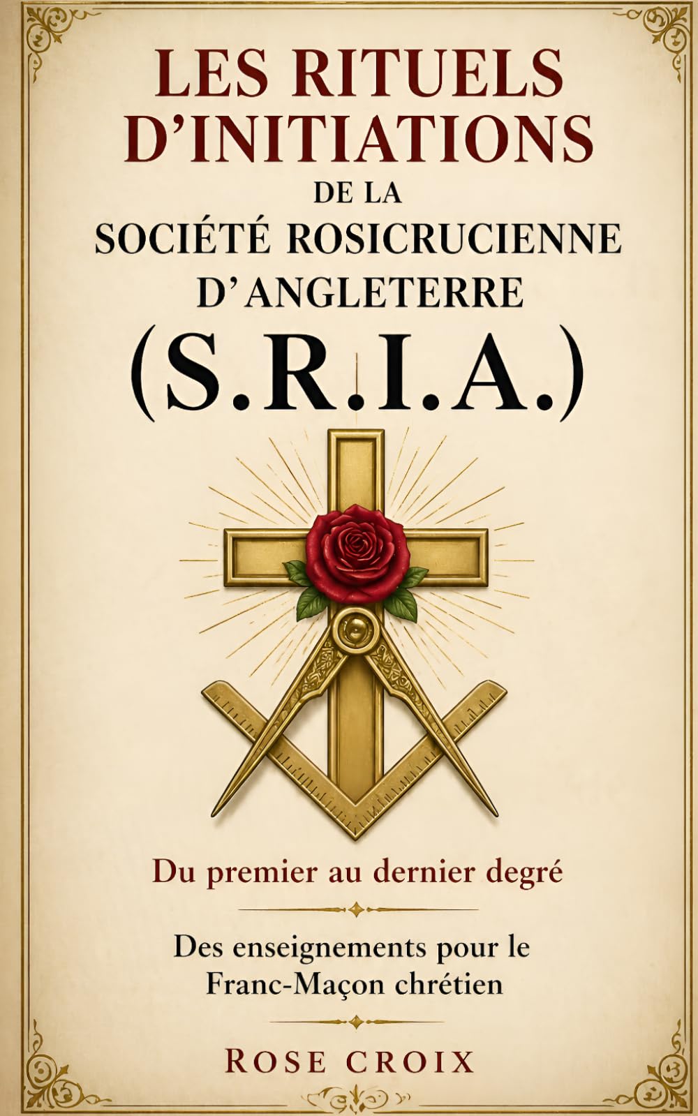 Les rituels d’initiations de la Société Rosicrucienne d’Angleterre (S.R.I.A.): Du premier au dernier degré - Des enseignements pour le Franc-Maçon chrétien