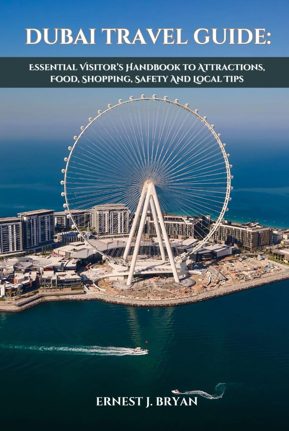 DUBAI TRAVEL GUIDE: ESSENTIAL VISITOR’S HANDBOOK TO ATTRACTIONS, FOOD, SHOPPING, SAFETY AND LOCAL TIPS