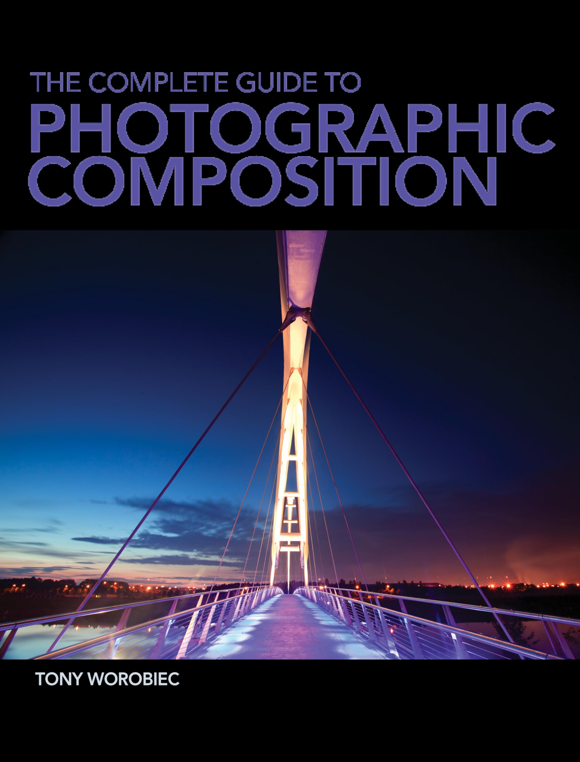 The Complete Guide To Photographic Composition: Photography and the Art of Composition
