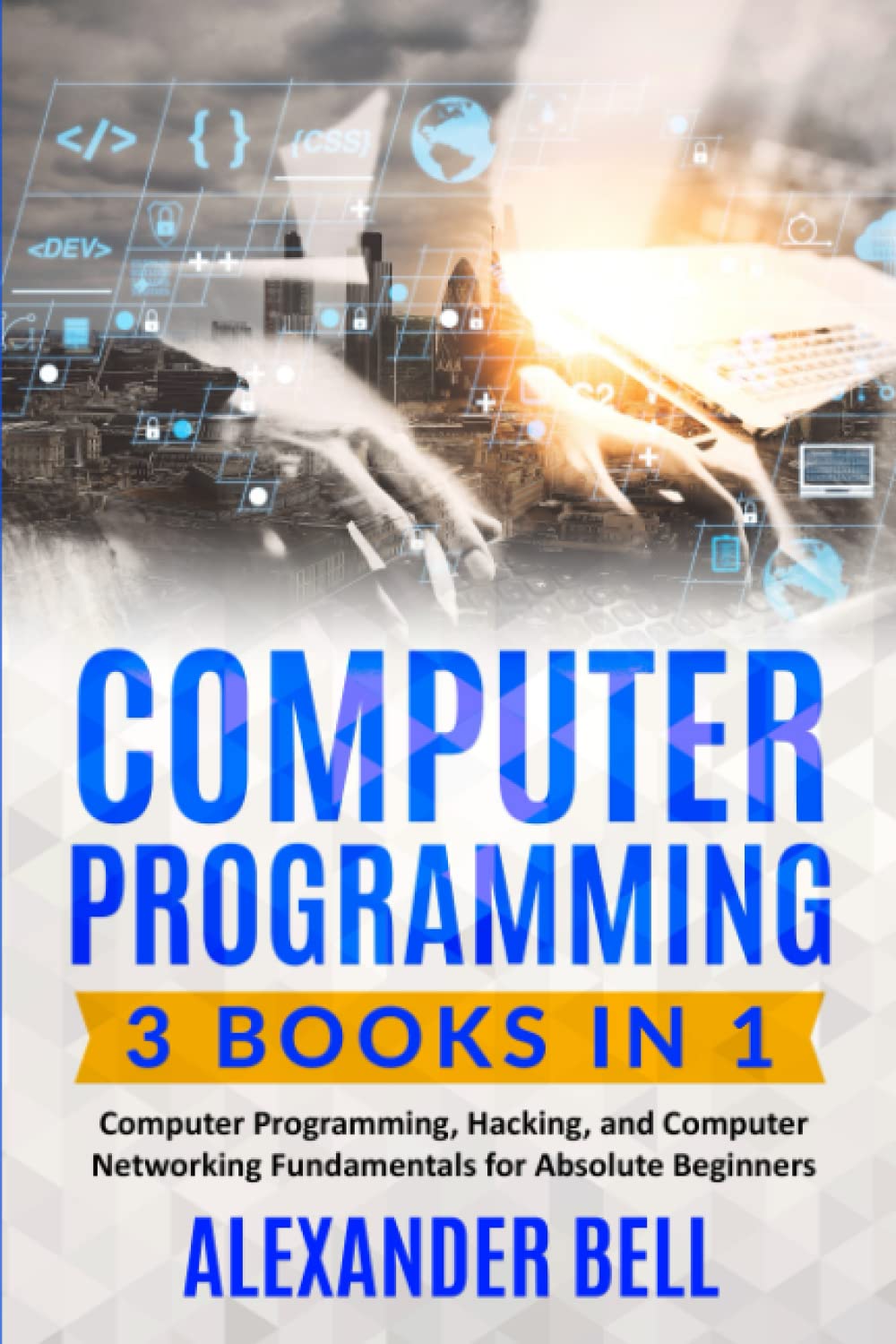 Computer Programming: 3 Books in 1: Computer Programming, Hacking, and Computer Networking Fundamentals for Absolute Beginners