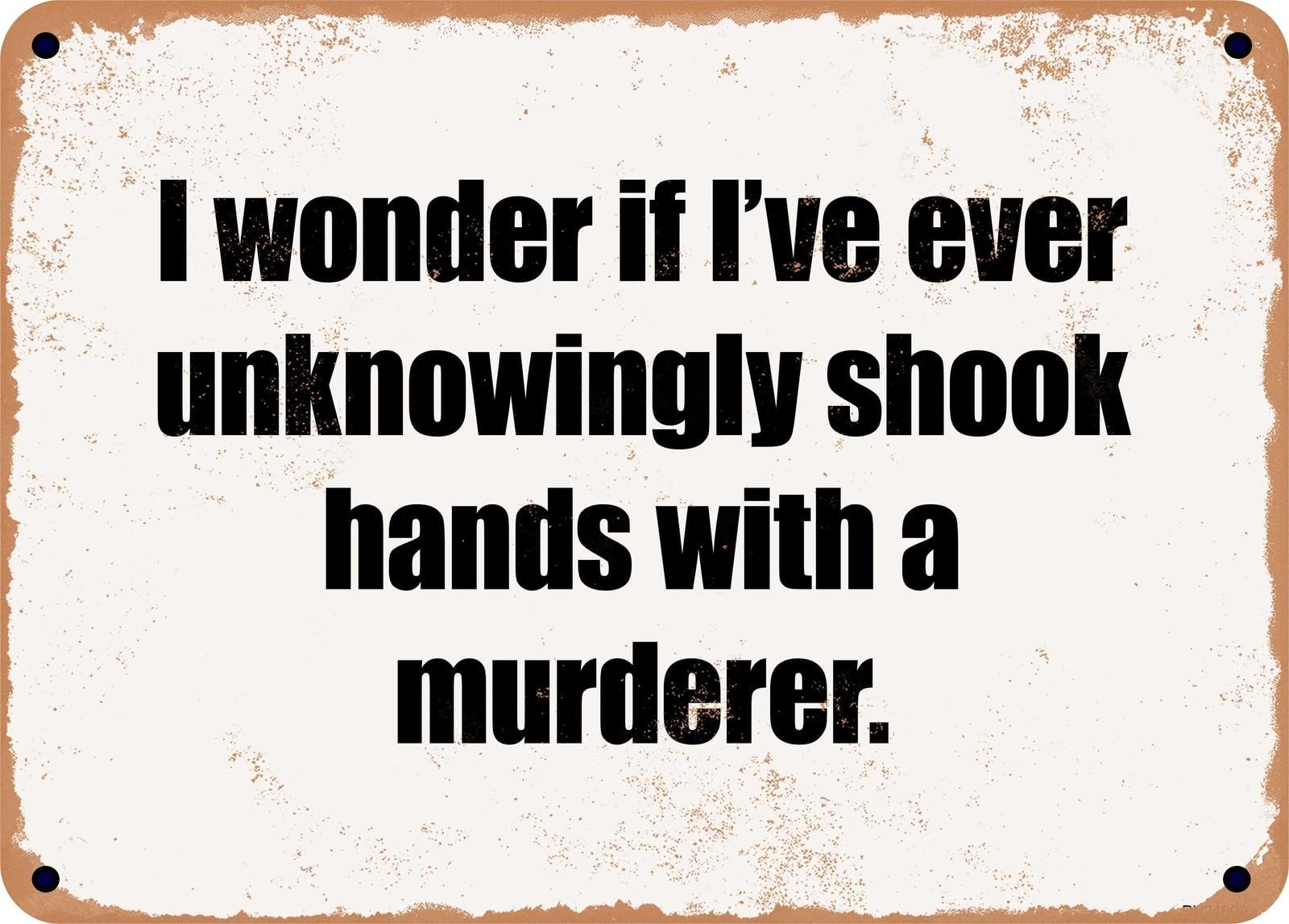 Miaomansenstore Metal Sign - I Wonder If I've Ever Unknowingly Shook Hands With A Murderer Home Decor