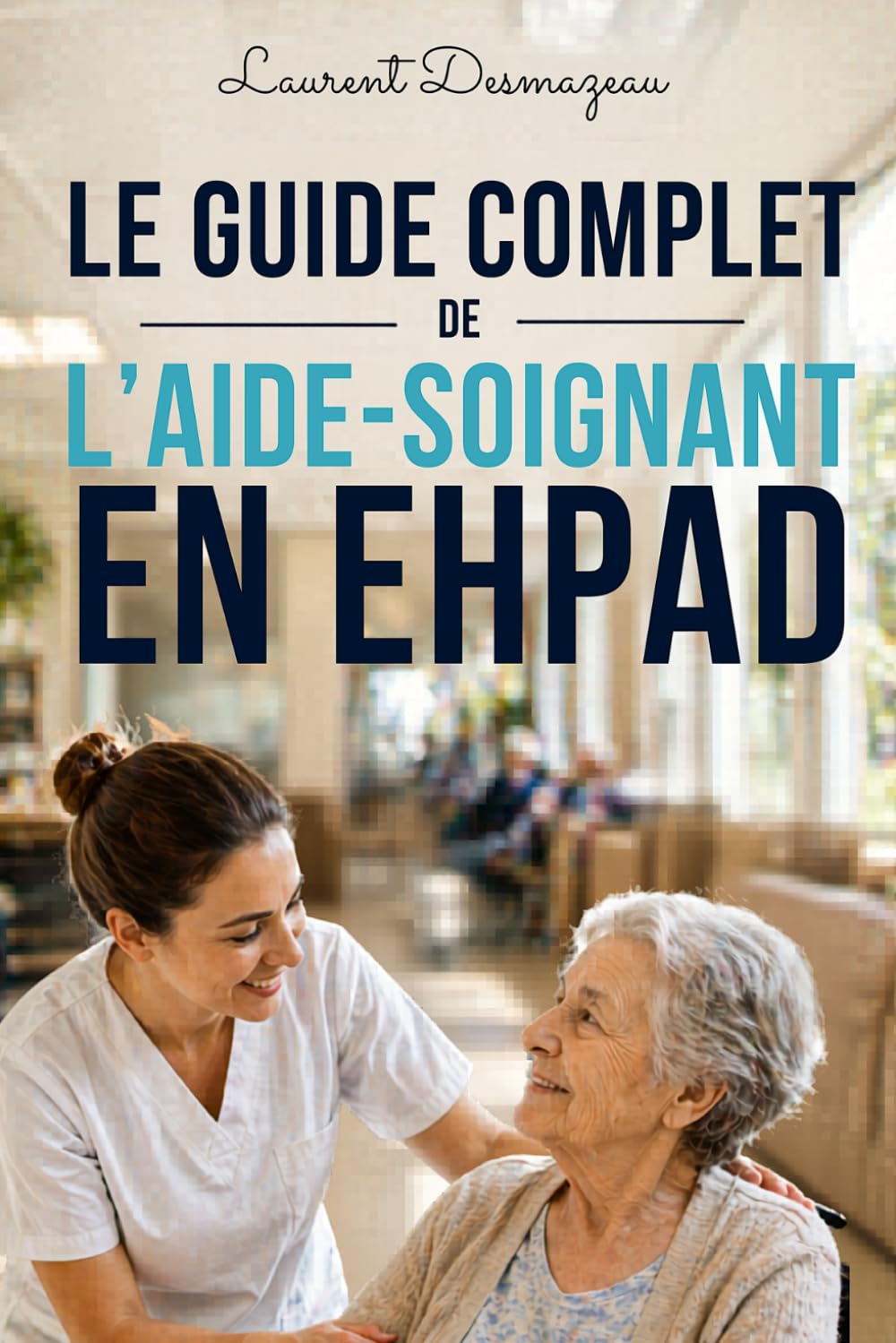Le Guide Complet de l’Aide-Soignant en EHPAD: Soins quotidiens, prévention des risques, gestion des situations difficiles et accompagnement en fin de vie en gériatrie (Les Soignants)