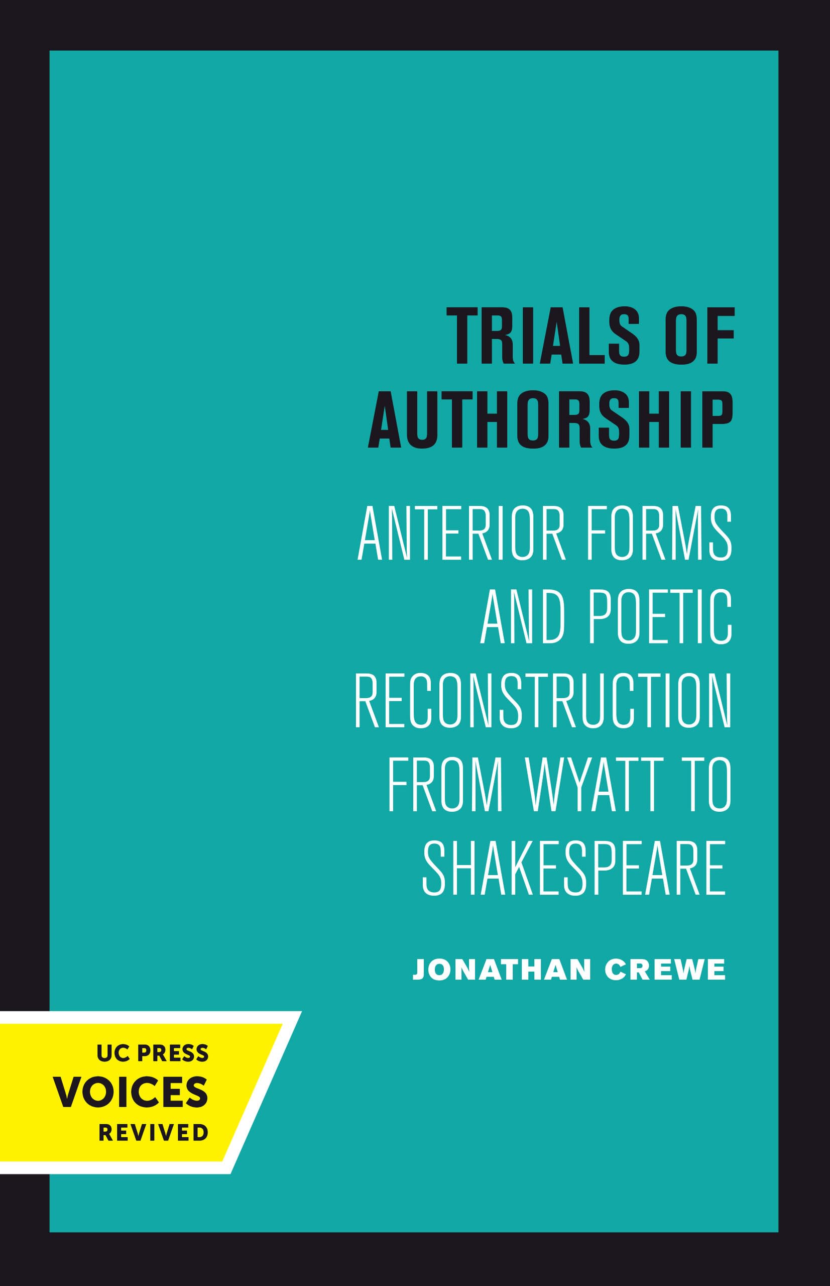 Trials of Authorship: Anterior Forms and Poetic Reconstruction from Wyatt to Shakespeare: 9 (The New Historicism: Studies in Cultural Poetics)
