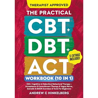 The Practical CBT + DBT + ACT Workbook 10 in 1 250+ Cognitive & Dialectical Behavioral Therapy + Acceptance & Commitment Therapy + Vagus Nerve Somatic Exercises and Tools for Beginners