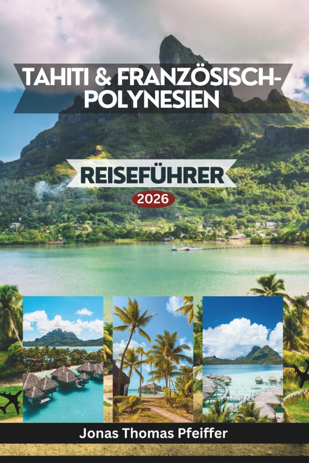 TAHITI & FRANZÖSISCH-POLYNESIEN REISEFÜHRER 2026: Bezaubernde Inseln des Südpazifiks, von türkisfarbenen Lagunen und Oasen über dem Wasser bis hin zu ... Schönheit, die das Paradies neu definiert.