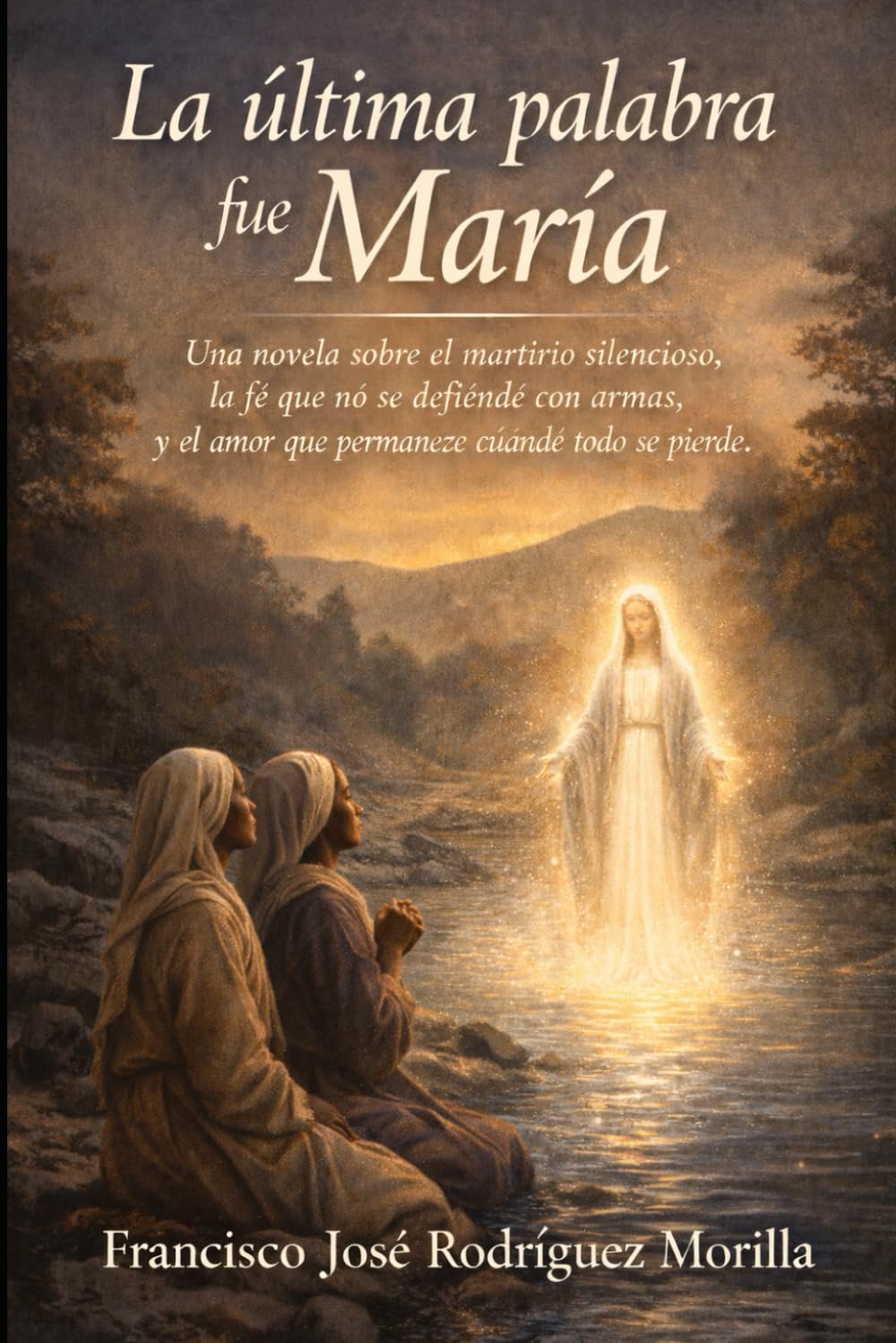 La última palabra fue María: Una novela sobre el martirio silencioso, la fe que no se defiende con armas, y el amor que permanece cuando todo se pierde