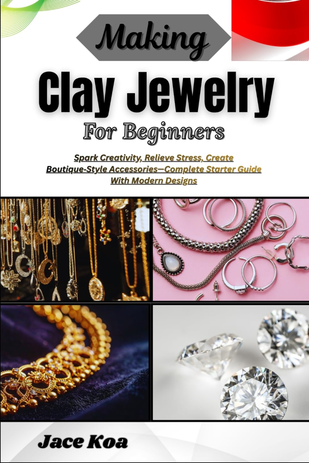 Making Clay Jewelry For Beginners: Spark Creativity, Relieve Stress, Create Boutique‑Style Accessories—Complete Starter Guide With Modern Designs