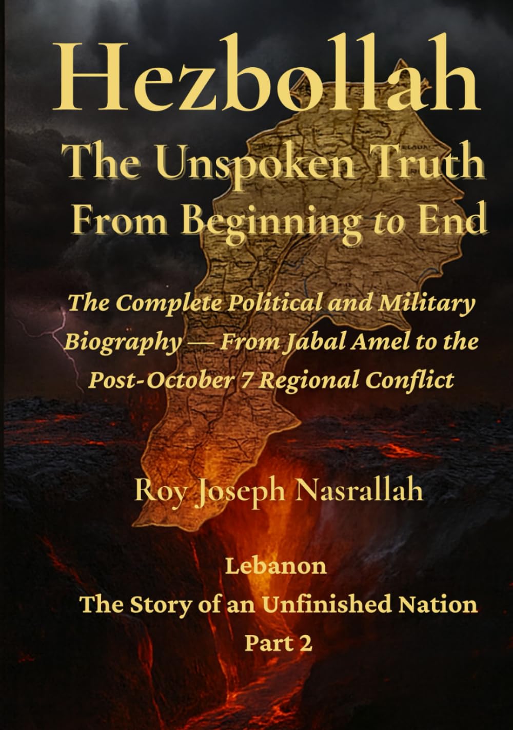Hezbollah: The Unspoken Truth From Beginning To End: The Complete Political and Military Biography. From Jabal Amel to the Post October 7 Regional Conflict (Lebanon: The Unfinished Nation Series)